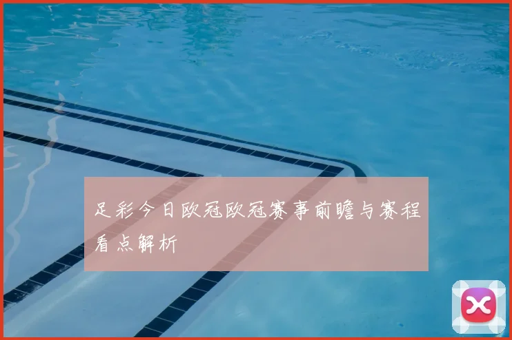 足彩今日欧冠欧冠赛事前瞻与赛程看点解析