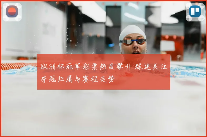 欧洲杯冠军彩票热度攀升 球迷关注夺冠归属与赛程走势