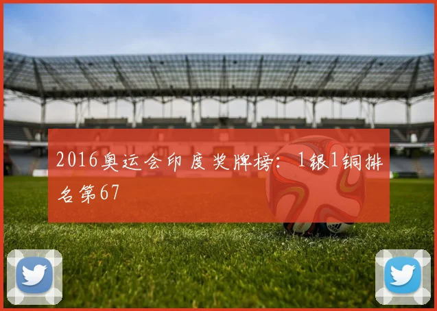 2016奥运会印度奖牌榜:1银1铜排名第67