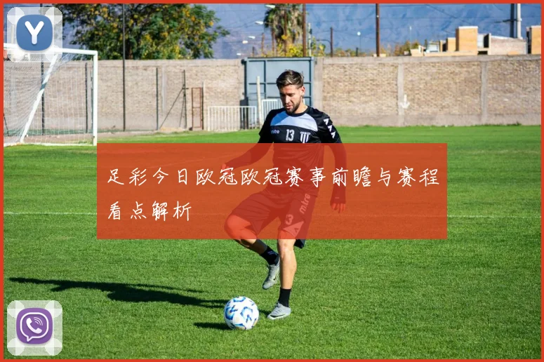 足彩今日欧冠欧冠赛事前瞻与赛程看点解析