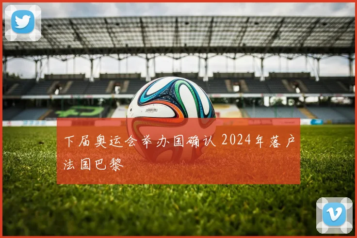 下届奥运会举办国确认 2024年落户法国巴黎