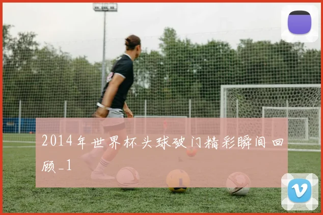 2014年世界杯头球破门精彩瞬间回顾_1