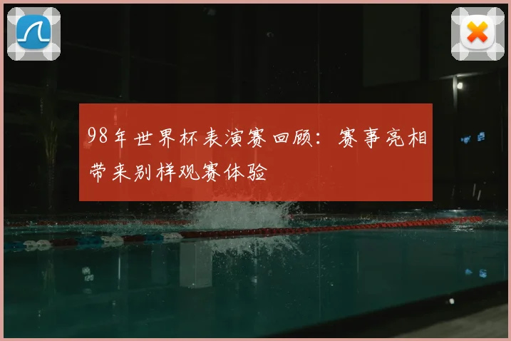 98年世界杯表演赛回顾：赛事亮相带来别样观赛体验