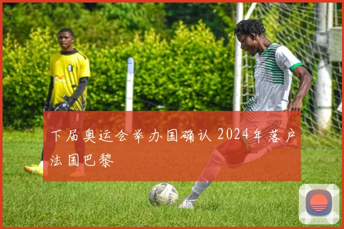 下届奥运会举办国确认 2024年落户法国巴黎