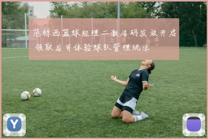 范特西篮球经理二激活码发放开启 领取后可体验球队管理玩法