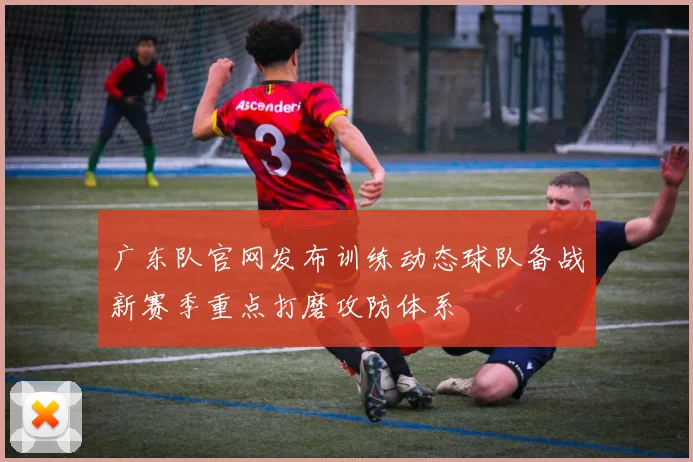 广东队官网发布训练动态球队备战新赛季重点打磨攻防体系