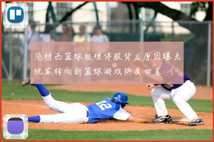 范特西篮球经理停服背后原因曝光玩家转向新篮球游戏热度回落